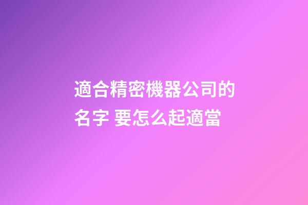 適合精密機器公司的名字 要怎么起適當-第1張-公司起名-玄機派